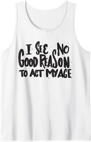 I See No Good Reason To Act My Age - Funny Humor Old Saying Tank Top