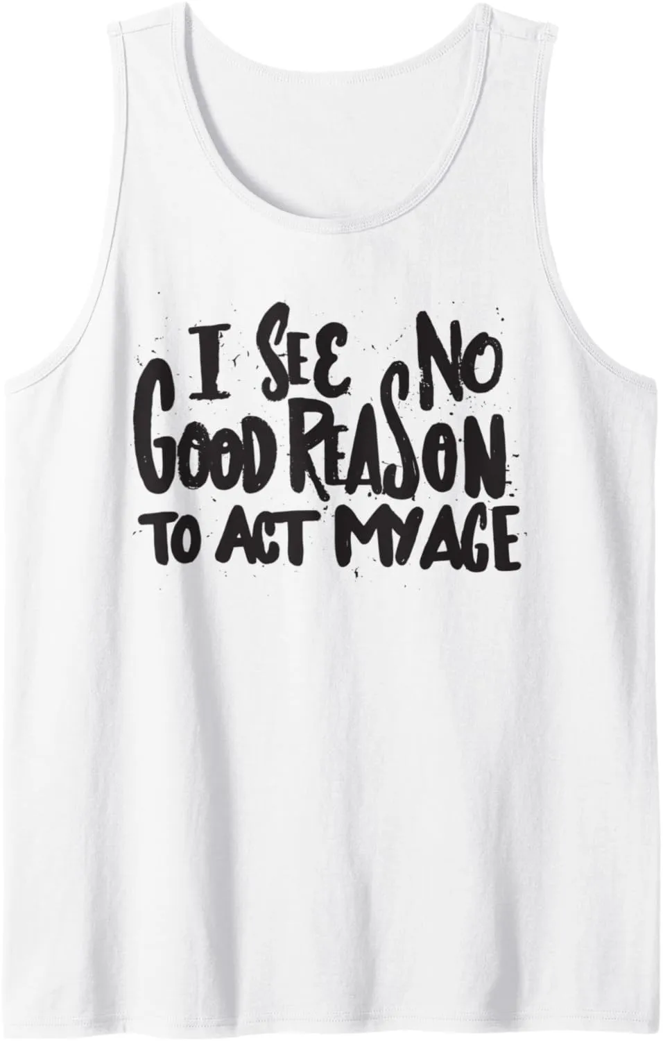 I See No Good Reason To Act My Age - Funny Humor Old Saying Tank Top